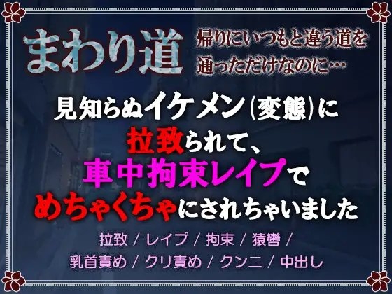 まわり道 ~帰りにいつもと違う道を通っただけなのに…~ 見知らぬイケメン(変態)に拉致られて、車中拘束レ○プで滅茶苦茶にされちゃいました