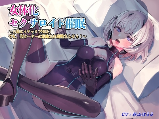 女体化セクサロイド催/眠~主様とイチャラブSEX! でも、別オーナーに寝取られ即堕ちしそう!~