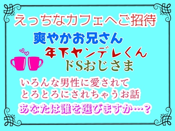 えっちなカフェにご招待〜爽やかお兄さん、年下ヤンデレくん、ドSおじさま、いろんな男性に愛されてとろとろにされちゃうお話〜あなたは誰を選びますか…?