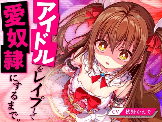アイドルをレイプして愛奴隷にするまで。