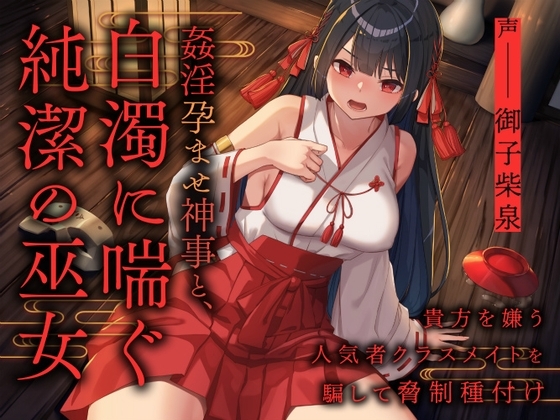 姦淫孕ませ神事と 白濁に喘ぐ純潔の巫女 ~貴方を嫌う人気者クラスメイトを騙して脅制種付け~