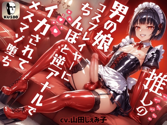 推しの男の娘コスプレイヤーにちんぽと逆アナルでイカされてメスマゾ堕ち~しっかり俺のちんぽで躾けてやるからな?~【ドM向け】【KU100】