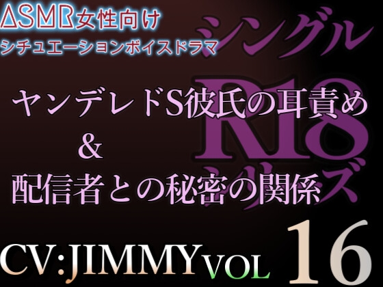 VOL16 シングルR18シリーズ【CVJIMMY】 ヤンデレドS彼氏の耳責め+配信者との秘密の関係
