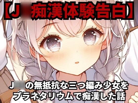 【J◯痴漢体験告白】J◯◯の無抵抗な三つ編み少女をプラネタリウムで痴漢した話