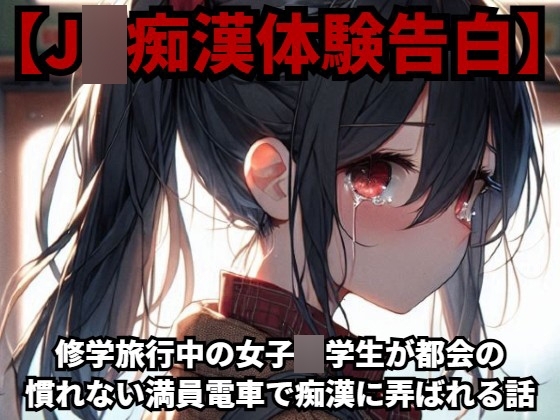 【J○痴漢体験告白】修学旅行中の女子○学生が都会の慣れない満員電車で痴漢に弄ばれる話