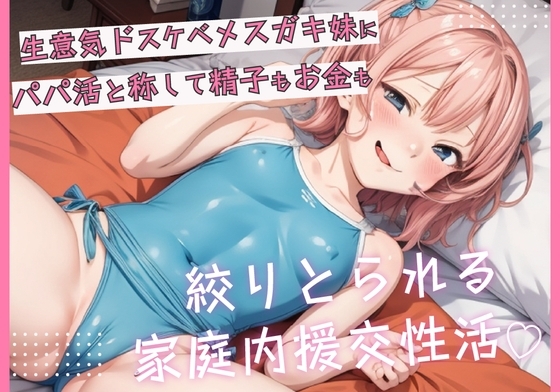 生意気ドスケベメスガキ妹にパパ活と称して精子もお金も搾り取られる家庭内援交性活