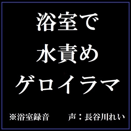 【リアル浴室録音】浴室で水責めゲロイラマ