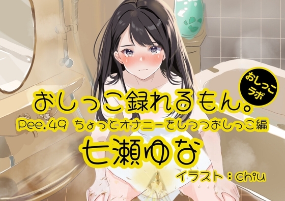 【おしっこ実演】Pee.49七瀬ゆなのおしっこ録れるもん。~ちょっとオナニーをしつつおしっこ編~