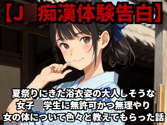 【J○痴漢体験告白】夏祭りにきた浴衣姿の大人しそうな女子○学生に無許可かつ無理やり女の体について色々と教えてもらった話