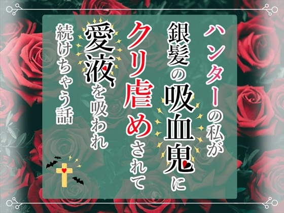 ハンターの私が銀髪の吸血鬼にクリ虐めされて愛液を吸われ続けちゃう話