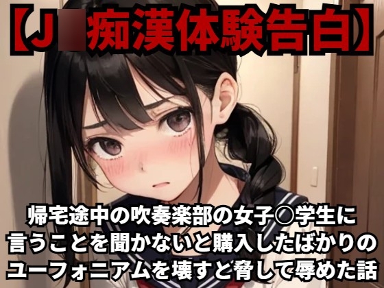 【J○痴漢体験告白】帰宅途中の吹奏楽部の女子○学生に言うことを聞かないと購入したばかりのユーフォニアムを壊すと脅して辱めた話