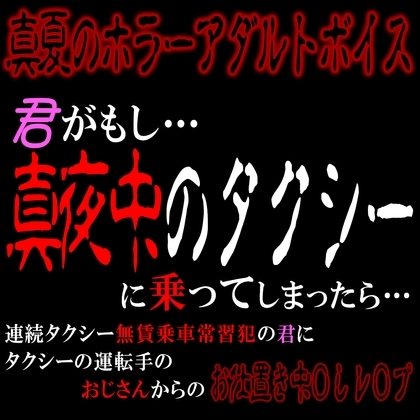 真夏のホラーアダルトボイス 『君がもし、真夜中のタクシーに乗ってしまったら…』 ～連続無賃乗車常習犯の君におじさんからのお仕置き中〇しレ〇プ～
