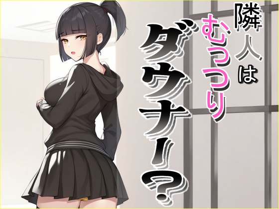 隣人はむっつりダウナー?