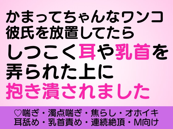 かまってちゃんなワンコ彼氏を放置してたらしつこく耳や乳首を弄られた上に抱き潰されました