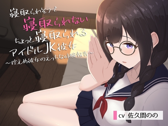 寝取られそうで寝取られないちょっと寝取られるアイドルJK彼女~控えめ彼女のえっちな体験報告~