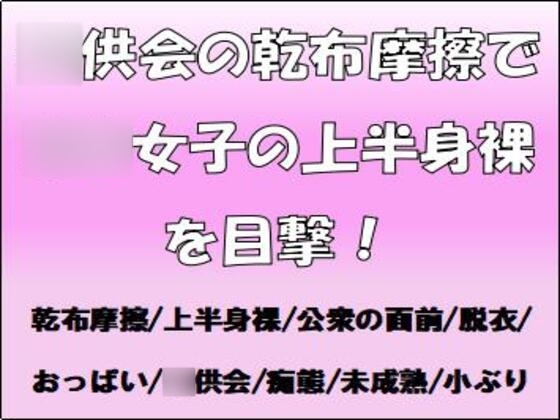〇供会の乾布摩擦で〇〇女子の上半身裸を目撃!