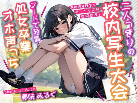 お絵描き好きなおっとり天然美術部長と二人っきりの校内写生大会~ヌードで発情処女卒業オホ声っち~