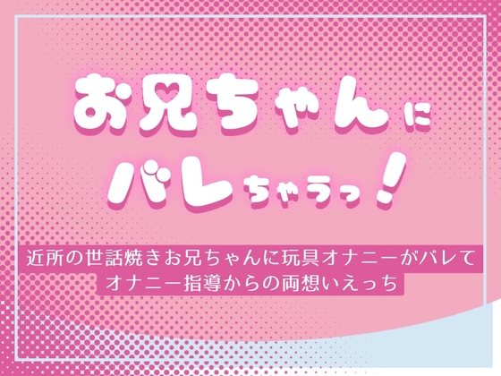 お兄ちゃんにバレちゃうっ! ～近所の世話焼きお兄ちゃんに玩具オナニーがバレてオナニー指導からの両想いえっち～