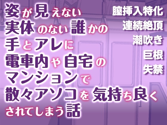 姿が見えない、実体のない誰かの手とアレに、電車内や自宅のマンションで、散々アソコを気持ち良くされてしまう話