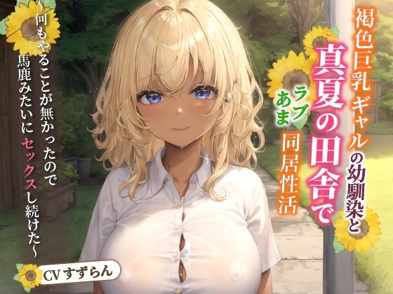 褐色巨乳ギャルの幼馴染と真夏の田舎でラブあま同居性活~何もやることが無かったので馬鹿みたいにセックスし続けた~【中出し/純愛/エロASMR】