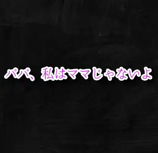 パパ、私はママじゃないよ