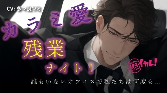 カラミ愛 残業ナイト!~気になってたダンディ上司と誰もいなくなったオフィスで何度も!?~ ASMR/バイノーラル/スーツ/年上/手マン/クンニ/連続絶頂/中出し/