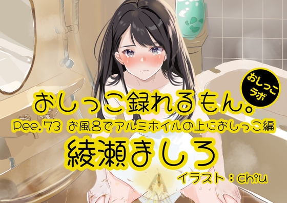 【おしっこ実演】Pee.73綾瀬ましろのおしっこ録れるもん。~お風呂でアルミホイルの上におしっこ編~