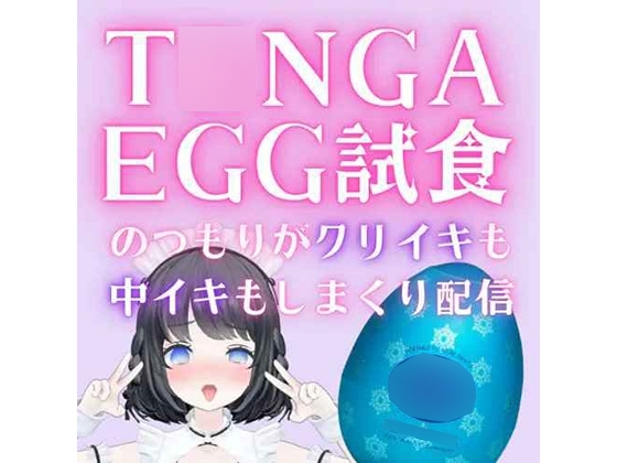 T○NGA Egg試食のつもりがクリイきも中イキもたっぷりする配信♡/あやのあや