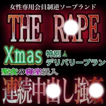 女性専用逆ソープランド『THE R●PE』~Xmas特別デリバリープラン「家宅侵入連続中〇し強〇プラン」~