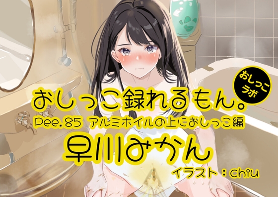 【おしっこ実演】Pee.85早川みかんのおしっこ録れるもん。～アルミホイルの上におしっこ編～