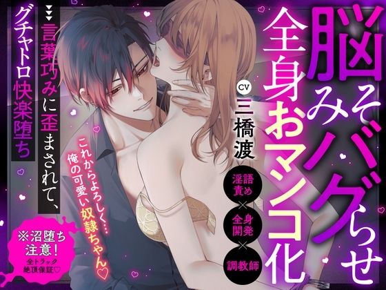 【※高依存注意】脳みそバグらせ全身おマンコ化⇒言葉巧みに歪まされて、グチャトロ快楽堕ち【淫語責め×全身開発×調◯師】