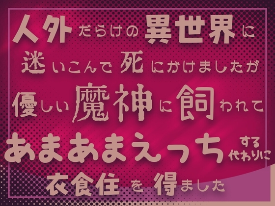 人外だらけの異世界に迷いこんで死にかけましたが優しい魔神に飼われてあまあまえっちする代わりに衣食住を得ました