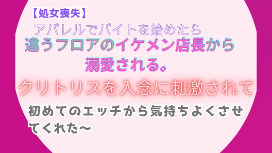 【処女喪失】アパレルでバイトを始めたら、違うフロアのイケメン店長から溺愛される。~クリトリスを入念に刺激されて、初めてのエッチから気持ちよくさせてくれた~