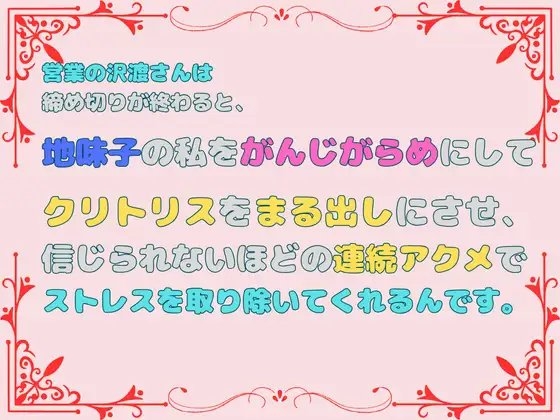営業の沢渡さんは締め切りが終わると、地味子の私をがんじがらめにしてクリトリスをまる出しにさせ、信じられないほどの連続アクメでストレスを取り除いてくれるんです