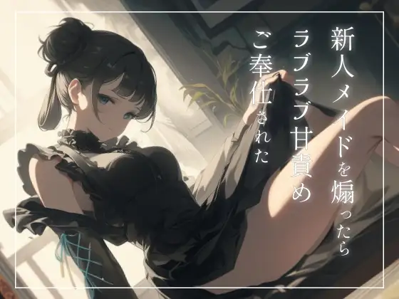 新人メイドを煽ったらラブラブ甘責めご奉仕された〜ご主人様のことめちゃくちゃにしてあげます〜