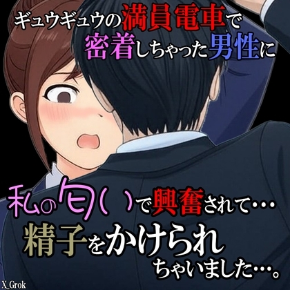 満員電車密着匂い嗅ぎ射精 ~ぎゅうぎゅうの満員電車で密着しちゃった男性に、私の匂いで興奮されて…、精子をかけられちゃいました…