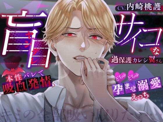 【キミの全部吸い取りたい…】盲目(ヤンデレ)サイコな過保護カレシ翼さん~本性バレて吸血発情どちゅどちゅ孕ませ溺愛えっち~