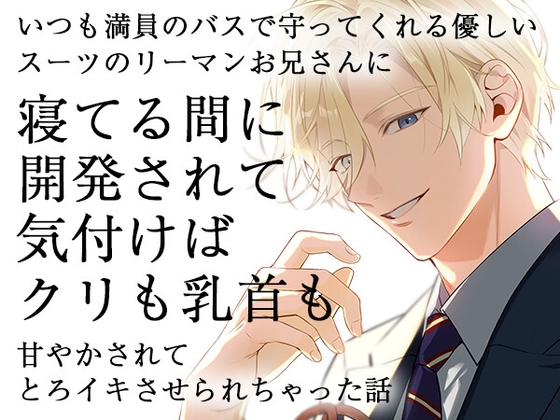 いつも満員のバスで守ってくれる優しいスーツのリーマンお兄さんに寝てる間に開発されて気付けばクリも乳首も甘やかされてとろイキさせられちゃった話