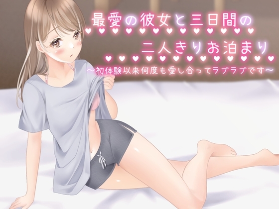 最愛の彼女と三日間の二人きりお泊まり~初体験以来、何度も愛し合ってラブラブです
