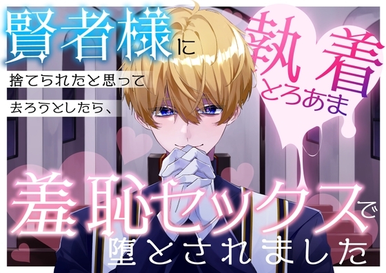 賢者様に捨てられたと思って去ろうとしたら、執着とろあま羞恥セックスで堕とされました