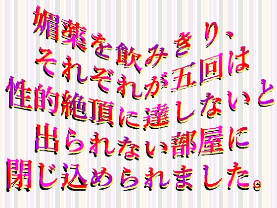 媚薬を飲み、それぞれが五回は性的絶頂に達しないと出られない部屋に閉じ込められました。 媚薬を飲み、それぞれが五回は性的絶頂に達しないと出られない部屋に閉じ込められました。