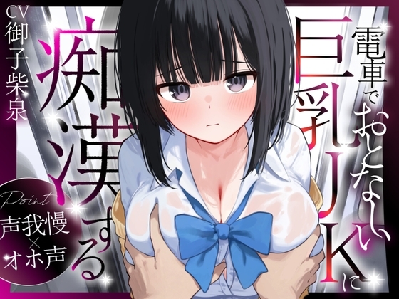 【声我慢×オホ声】電車でおとなしい巨乳JKに痴漢する【音質改善版】