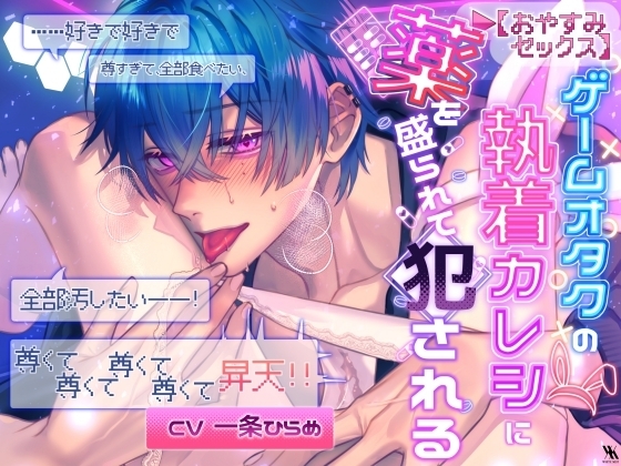 【おやすみSEX】ゲームオタクの執着カレシに薬を盛られて犯される「……好きで好きで尊すぎて、全部食べたい、全部汚したい――！尊くて尊くて尊くて尊くて昇天！！」