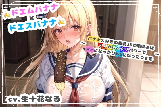 ドエムバナナ×ドエスバナナ~バナナ大好きの巨乳JK幼馴染みはマジカルバナナパワーでドMになったりドSになったりする~