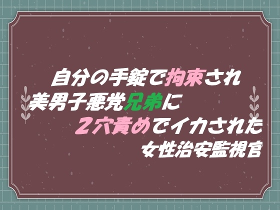 自分の手錠で拘束され 美男子悪党兄弟に2穴責めでイカされた 女性治安監視官 自分の手錠で拘束され 美男子悪党兄弟に2穴責めでイカされた 女性治安監視官