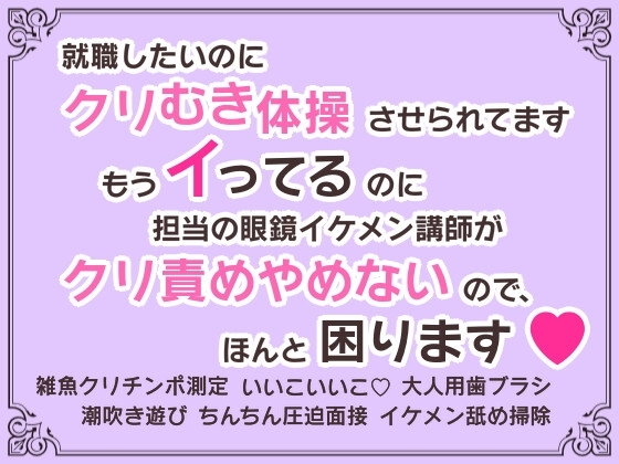 就職したいのにクリむき体操させられてます~もうイってるのに担当の眼鏡イケメン講師がクリ責めやめないので、ほんと困ります♡~