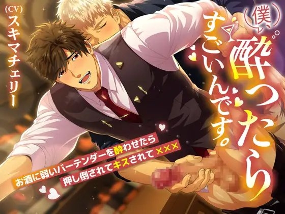 僕、酔ったらすごいんです。~お酒に弱いバーテンダーを酔わせたら押し倒されてキスされて×××~