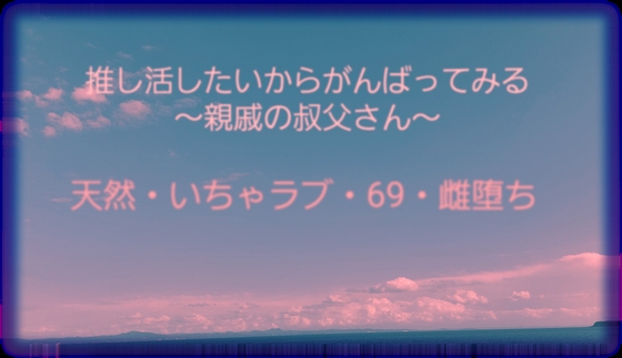 推し活したいからがんばってみる～親戚の叔父さん～