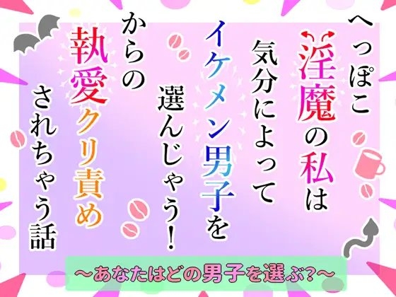 へっぽこ淫魔の私は気分によってイケメン男子を選んじゃう!からの執愛クリ責めされちゃう話~あなたはどの男子を選ぶ?~