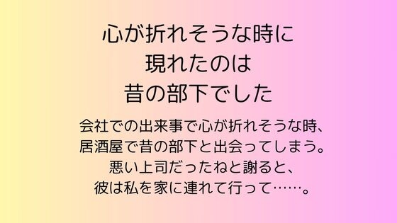 心が折れそうな時に現れたのは昔の部下でした 心が折れそうな時に現れたのは昔の部下でした